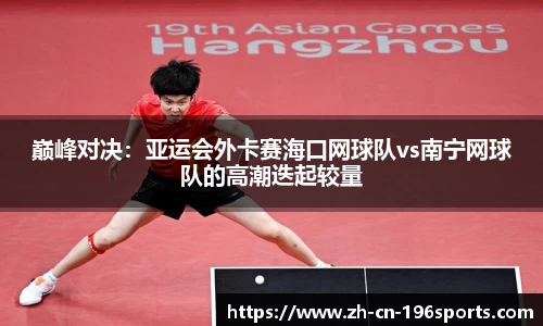 巅峰对决：亚运会外卡赛海口网球队vs南宁网球队的高潮迭起较量